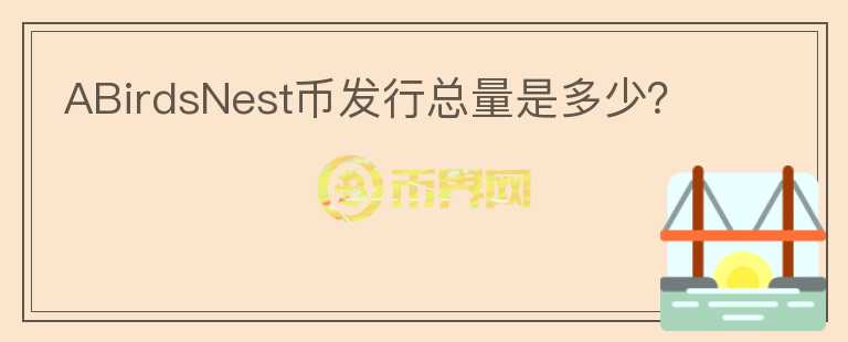 ABirdsNest幣發(fā)行總量是多少？