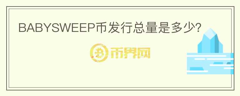 BABYSWEEP幣發(fā)行總量是多少？
