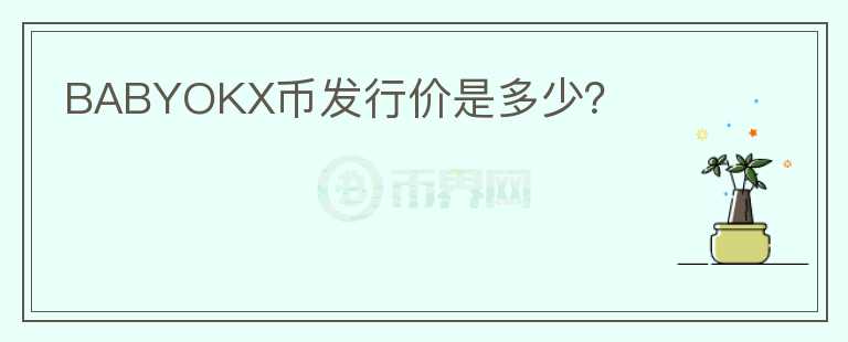 BABYOKX幣發(fā)行價是多少？