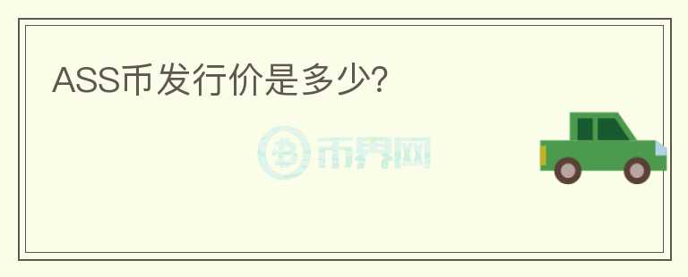 ASS幣發(fā)行價(jià)是多少？