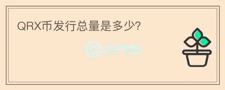QRX幣發(fā)行總量是多少？