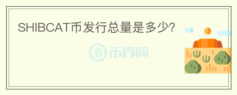 SHIBCAT幣發(fā)行總量是多少？