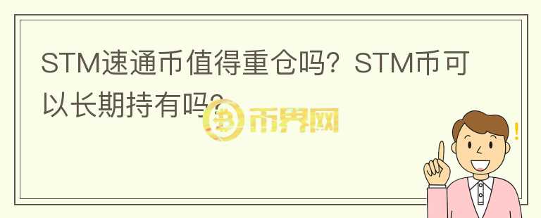 STM速通幣值得重倉(cāng)嗎？STM幣可以長(zhǎng)期持有嗎？