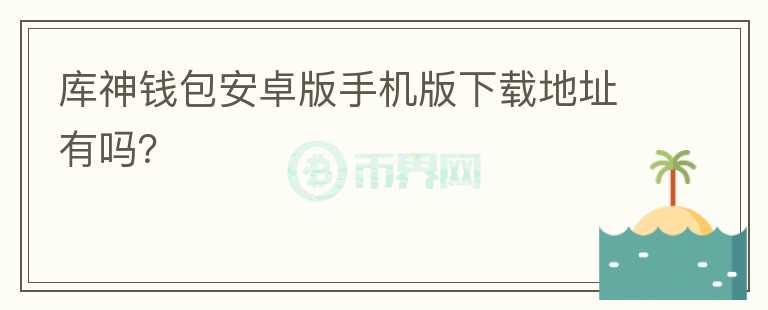 庫(kù)神錢包安卓版手機(jī)版下載地址有嗎？