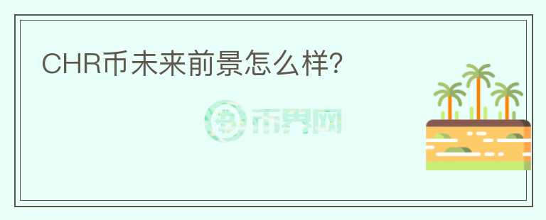CHR幣未來前景怎么樣？