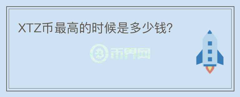 XTZ幣最高的時(shí)候是多少錢？