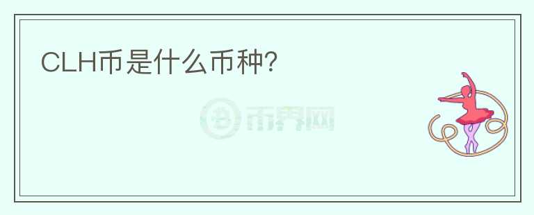 CLH幣是什么幣種？