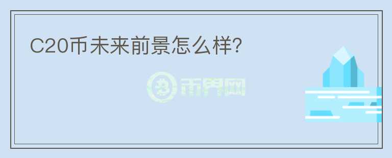 C20幣未來(lái)前景怎么樣？
