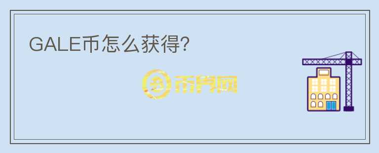 GALE幣怎么獲得？