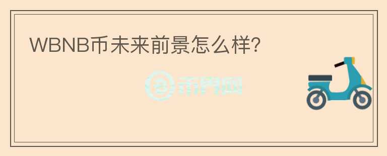 WBNB幣未來(lái)前景怎么樣？