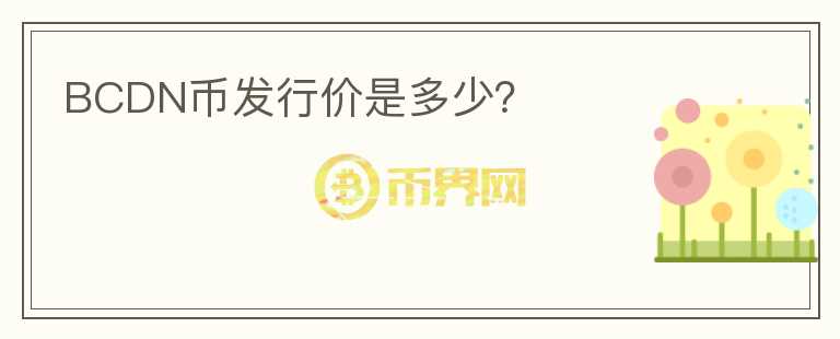 BCDN幣發(fā)行價(jià)是多少？