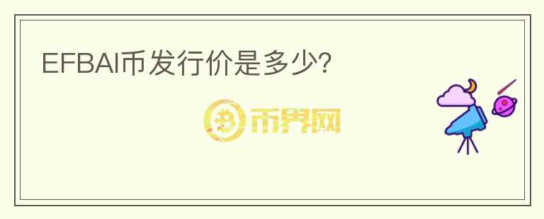 EFBAI幣發(fā)行價是多少？