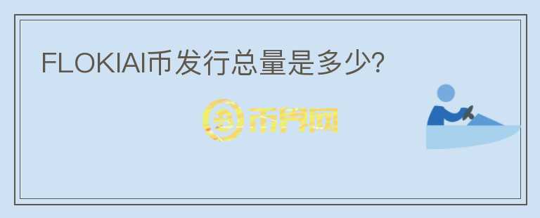 FLOKIAI幣發(fā)行總量是多少？