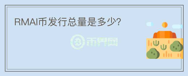 RMAI幣發(fā)行總量是多少？
