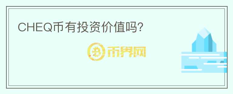 CHEQ幣有投資價(jià)值嗎？