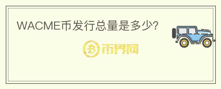 WACME幣發(fā)行總量是多少？