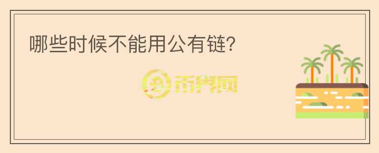 哪些時(shí)候不能用公有鏈？