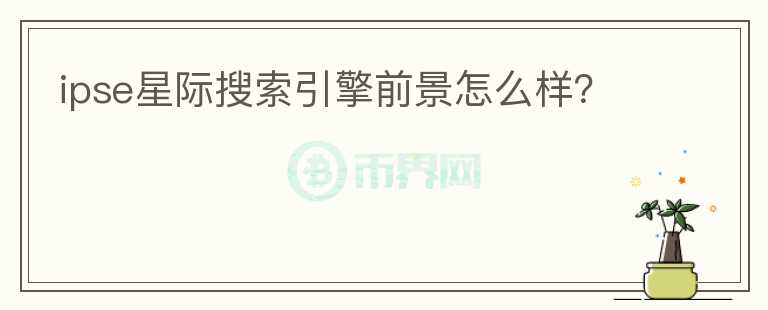 ipse星際搜索引擎前景怎么樣？