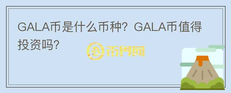 GALA幣是什么幣種？GALA幣值得投資嗎？