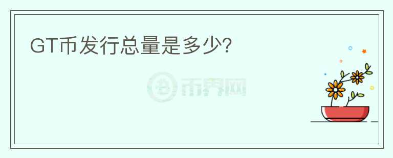 GT幣發(fā)行總量是多少？