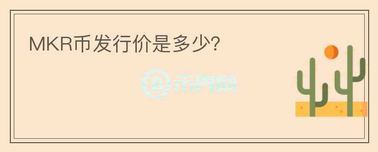 MKR幣發(fā)行價(jià)是多少？