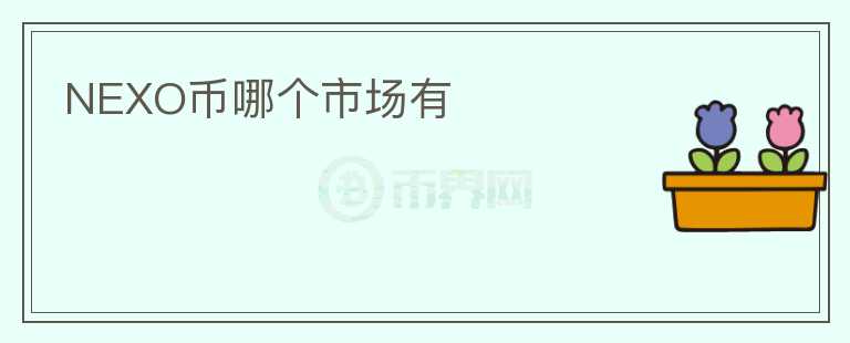 NEXO幣哪個(gè)市場(chǎng)有