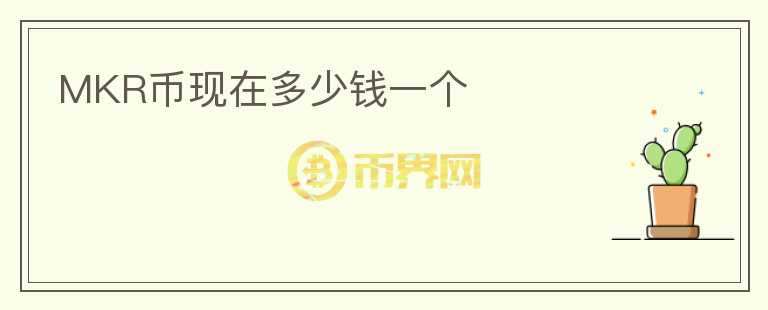 MKR幣現(xiàn)在多少錢一個(gè)