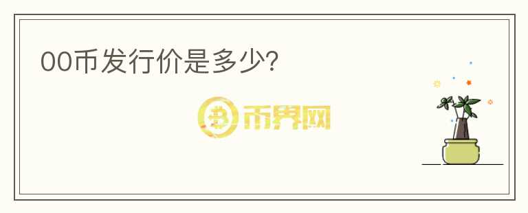 00幣發(fā)行價是多少？