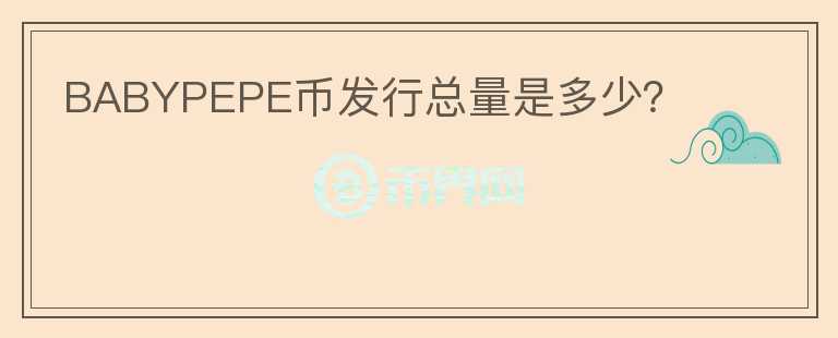 BABYPEPE幣發(fā)行總量是多少？