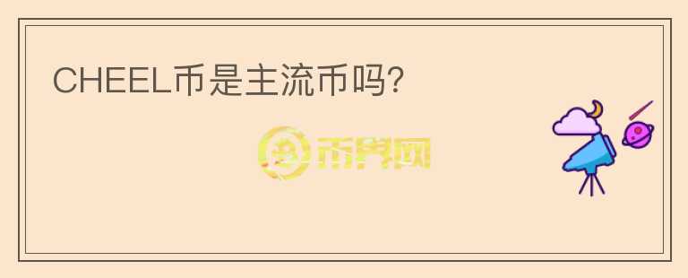 CHEEL幣是主流幣嗎？