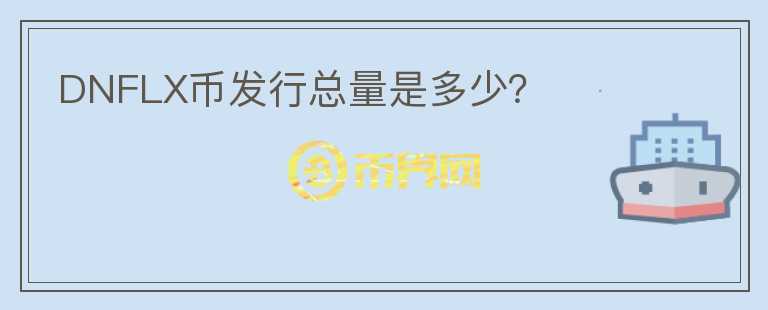 DNFLX幣發(fā)行總量是多少？