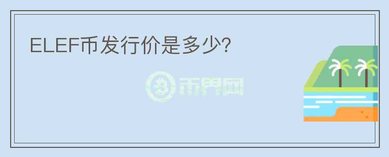 ELEF幣發(fā)行價(jià)是多少？