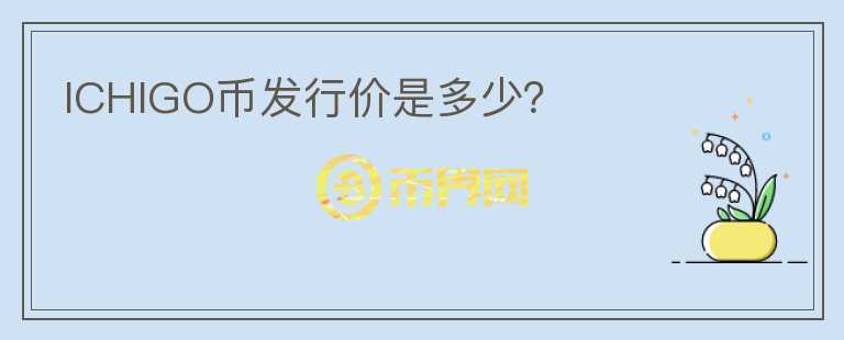 ICHIGO幣發(fā)行價(jià)是多少？