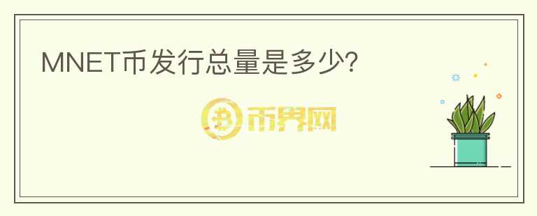 MNET幣發(fā)行總量是多少？