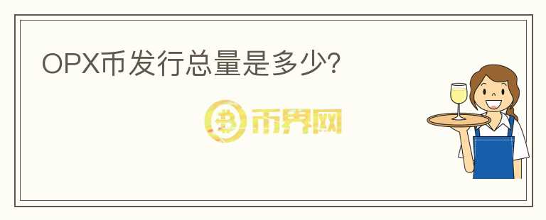OPX幣發(fā)行總量是多少？