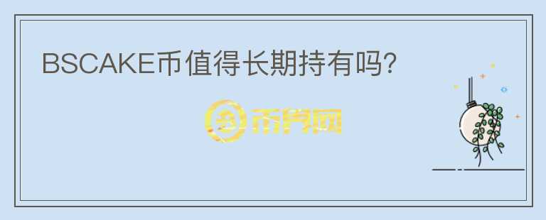 BSCAKE幣值得長期持有嗎？