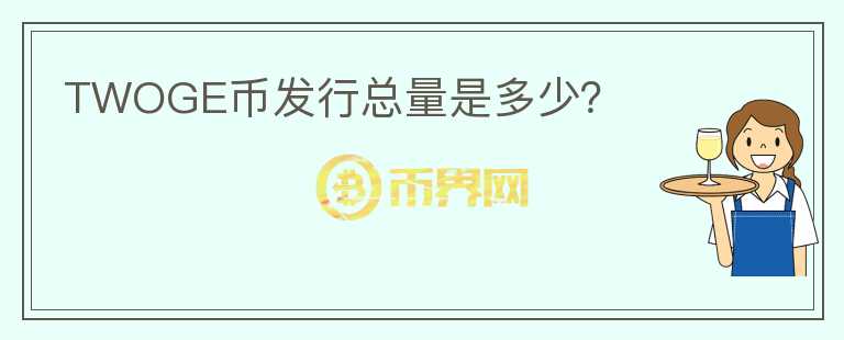 TWOGE幣發(fā)行總量是多少？