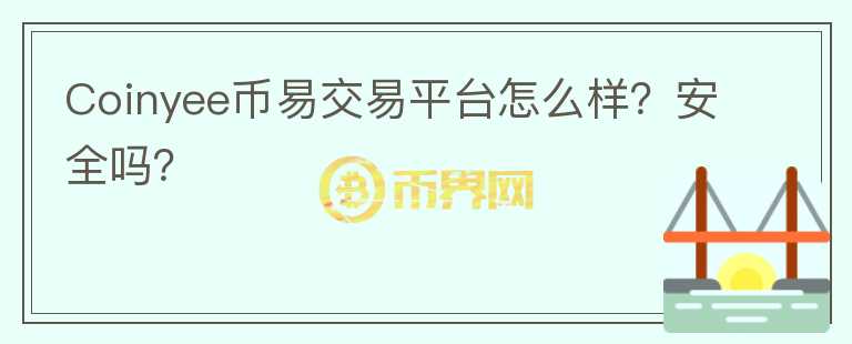 Coinyee幣易交易平臺(tái)怎么樣？安全嗎？