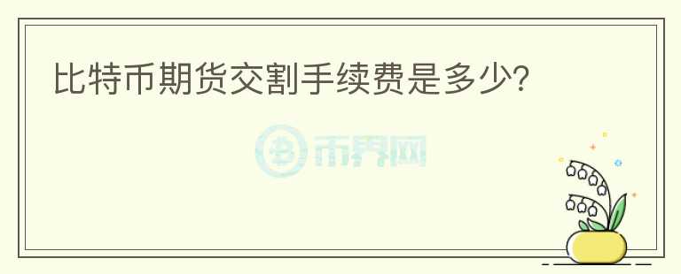 比特幣期貨交割手續(xù)費(fèi)是多少？