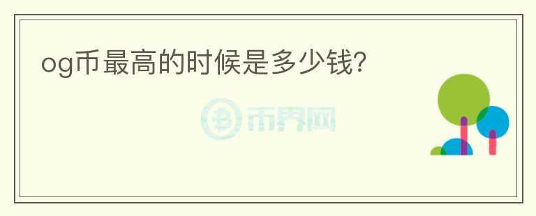 og幣最高的時候是多少錢？