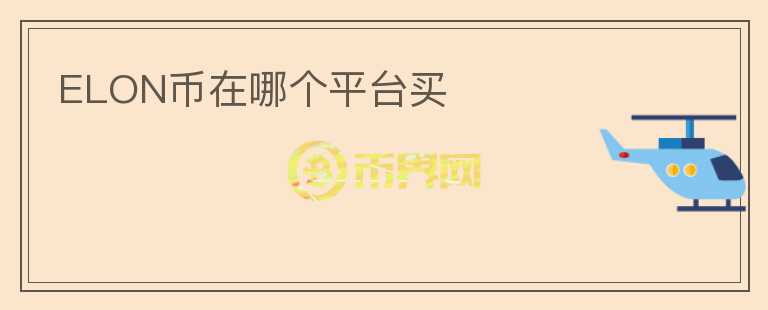 ELON幣在哪個(gè)平臺(tái)買(mǎi)
