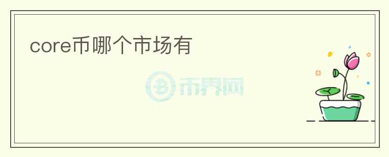 core幣哪個(gè)市場(chǎng)有