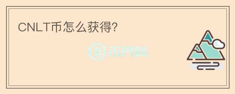 CNLT幣怎么獲得？
