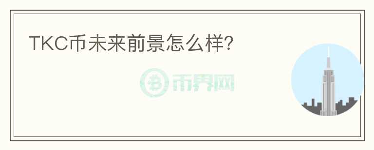 TKC幣未來前景怎么樣？