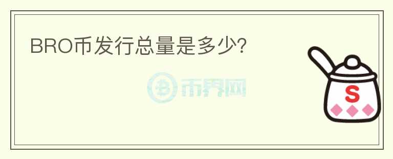 BRO幣發(fā)行總量是多少？