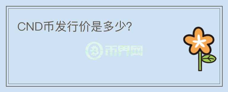 CND幣發(fā)行價是多少？