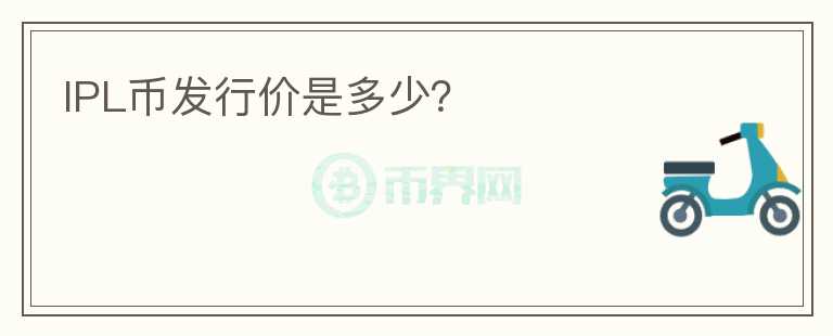 IPL幣發(fā)行價(jià)是多少？