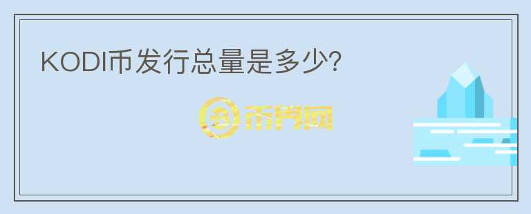 KODI幣發(fā)行總量是多少？