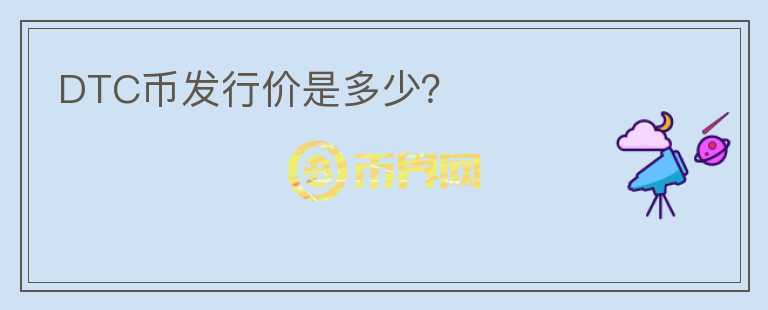 DTC幣發(fā)行價是多少？
