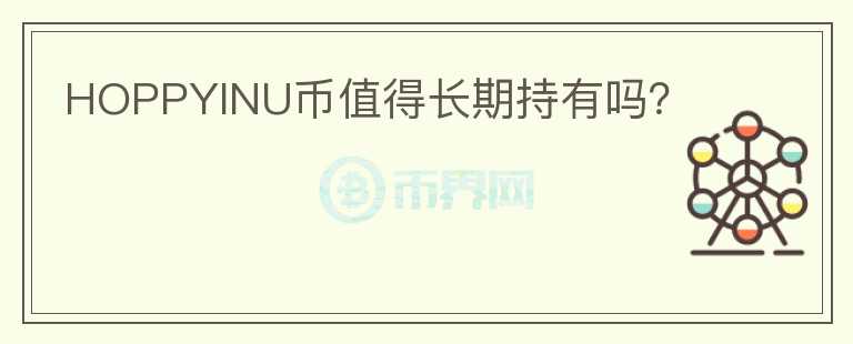 HOPPYINU幣值得長(zhǎng)期持有嗎？